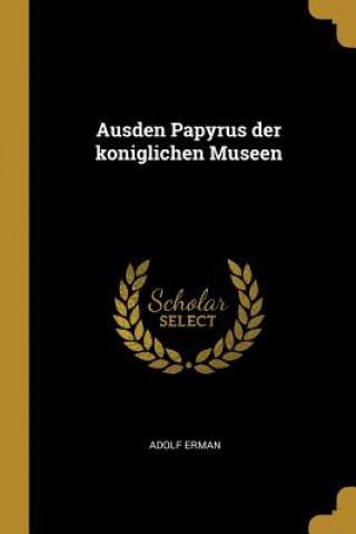 Könyv Ausden Papyrus Der Koniglichen Museen Adolf Erman