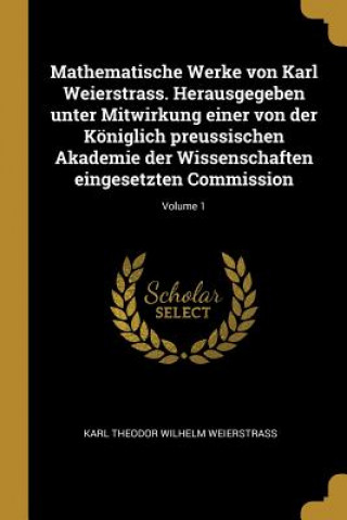 Buch Mathematische Werke Von Karl Weierstrass. Herausgegeben Unter Mitwirkung Einer Von Der Königlich Preussischen Akademie Der Wissenschaften Eingesetzten Karl Theodor Wilhelm Weierstrass