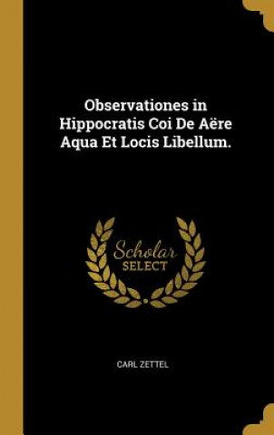 Książka Observationes in Hippocratis Coi de Aëre Aqua Et Locis Libellum. Carl Zettel