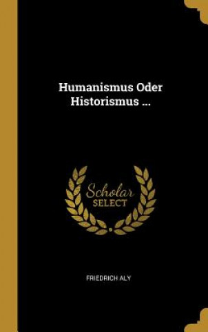 Knjiga Humanismus Oder Historismus ... Friedrich Aly