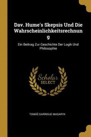 Kniha Dav. Hume's Skepsis Und Die Wahrscheinlichkeitsrechnung: Ein Beitrag Zur Geschichte Der Logik Und Philosophie Tomáš Garrigue Masaryk