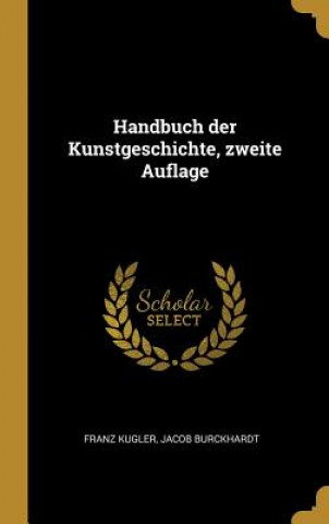 Knjiga Handbuch Der Kunstgeschichte, Zweite Auflage Franz Kugler