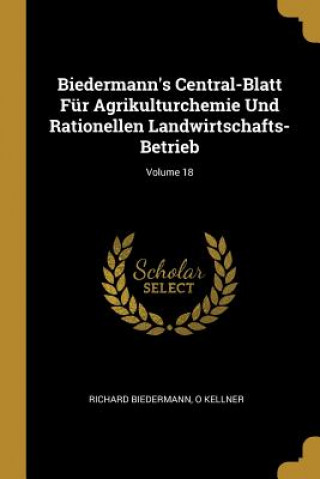 Kniha Biedermann's Central-Blatt Für Agrikulturchemie Und Rationellen Landwirtschafts-Betrieb; Volume 18 Richard Biedermann