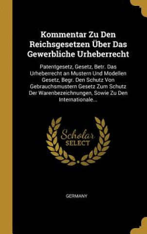 Könyv Kommentar Zu Den Reichsgesetzen Über Das Gewerbliche Urheberrecht: Patentgesetz, Gesetz, Betr. Das Urheberrecht an Mustern Und Modellen Gesetz, Begr. Germany