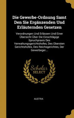 Książka Die Gewerbe-Ordnung Samt Den Sie Ergänzenden Und Erläuternden Gesetzen: Verordnungen Und Erlässen Und Einer Übersicht Über Die Einschlägige Spruchprax Austria