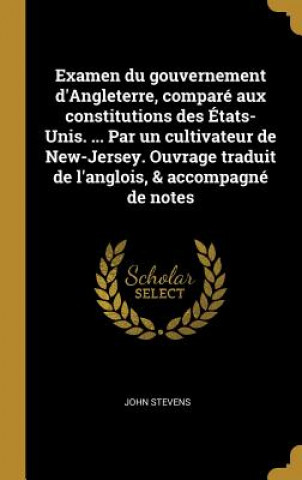 Knjiga Examen du gouvernement d'Angleterre, comparé aux constitutions des États-Unis. ... Par un cultivateur de New-Jersey. Ouvrage traduit de l'anglois, & a John Stevens