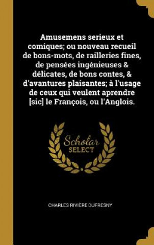 Livre Amusemens serieux et comiques; ou nouveau recueil de bons-mots, de railleries fines, de pensées ingénieuses & délicates, de bons contes, & d'avantures Charles Riviere Dufresny