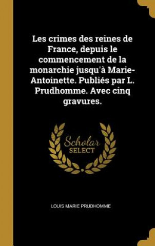 Kniha Les crimes des reines de France, depuis le commencement de la monarchie jusqu'? Marie-Antoinette. Publiés par L. Prudhomme. Avec cinq gravures. Louis Marie Prudhomme