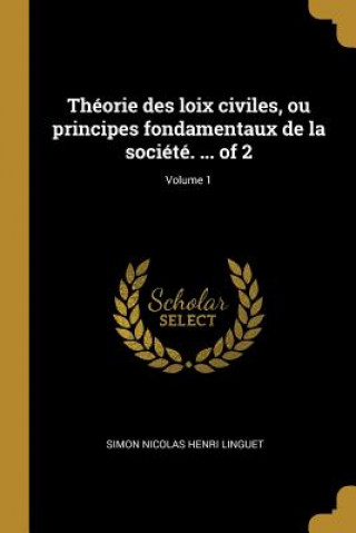 Книга Théorie des loix civiles, ou principes fondamentaux de la société. ... of 2; Volume 1 Simon Nicolas Henri Linguet