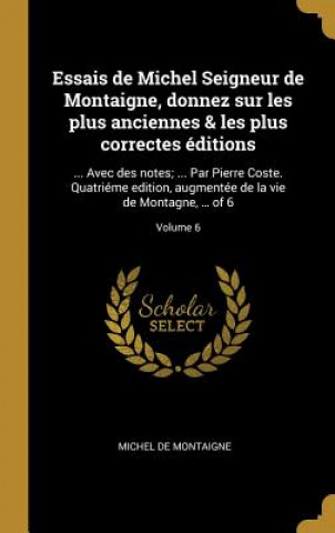 Kniha Essais de Michel Seigneur de Montaigne, donnez sur les plus anciennes & les plus correctes éditions: ... Avec des notes; ... Par Pierre Coste. Quatrié Michel Montaigne