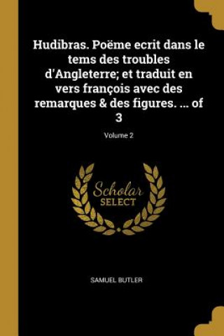 Książka Hudibras. Poëme ecrit dans le tems des troubles d'Angleterre; et traduit en vers françois avec des remarques & des figures. ... of 3; Volume 2 Samuel Butler