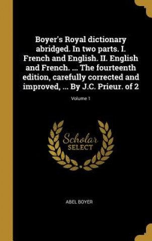 Kniha Boyer's Royal dictionary abridged. In two parts. I. French and English. II. English and French. ... The fourteenth edition, carefully corrected and im Abel Boyer