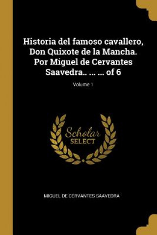 Kniha Historia del famoso cavallero, Don Quixote de la Mancha. Por Miguel de Cervantes Saavedra.. ... ... of 6; Volume 1 Miguel de Cervantes Saavedra