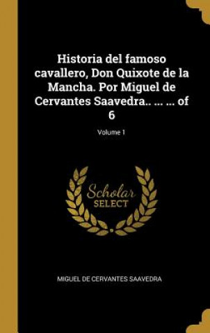 Kniha Historia del famoso cavallero, Don Quixote de la Mancha. Por Miguel de Cervantes Saavedra.. ... ... of 6; Volume 1 Miguel de Cervantes Saavedra