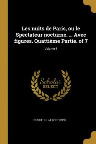 Kniha Les nuits de Paris, ou le Spectateur nocturne. ... Avec figures. Quatti?me Partie. of 7; Volume 4 Restif De La Bretonne