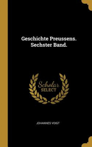 Könyv Geschichte Preussens. Sechster Band. Johannes Voigt