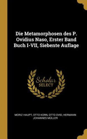 Kniha Die Metamorphosen Des P. Ovidius Naso, Erster Band Buch I-VII, Siebente Auflage Moriz Haupt
