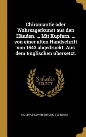 Książka Chiromantie Oder Wahrsagerkunst Aus Den Händen. ... Mit Kupfern. ... Von Einer Alten Handschrift Von 1543 Abgedruckt. Aus Dem Englischen Übersetzt. Multiple Contributors