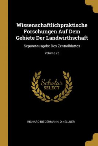 Kniha Wissenschaftlichpraktische Forschungen Auf Dem Gebiete Der Landwirthschaft: Separatausgabe Des Zentralblattes; Volume 25 Richard Biedermann