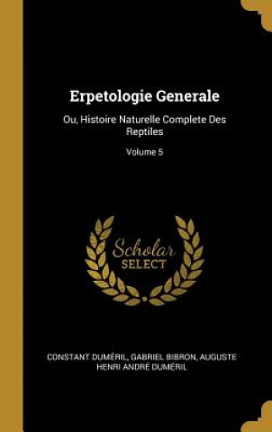 Kniha Erpetologie Generale: Ou, Histoire Naturelle Complete Des Reptiles; Volume 5 Constant Dumeril