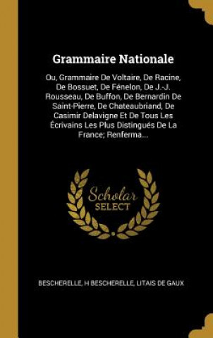 Carte Grammaire Nationale: Ou, Grammaire De Voltaire, De Racine, De Bossuet, De Fénelon, De J.-J. Rousseau, De Buffon, De Bernardin De Saint-Pier Bescherelle