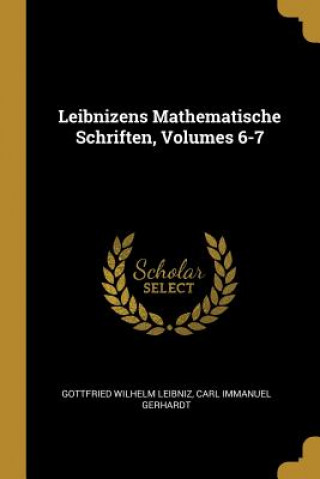 Kniha Leibnizens Mathematische Schriften, Volumes 6-7 Gottfried Wilhelm Leibniz