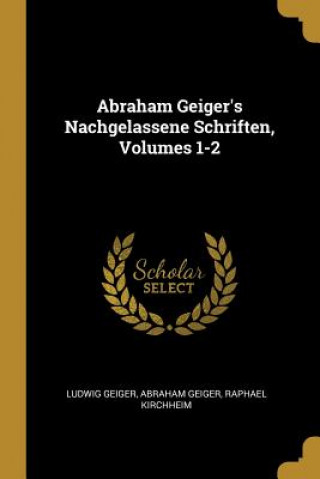 Książka Abraham Geiger's Nachgelassene Schriften, Volumes 1-2 Ludwig Geiger