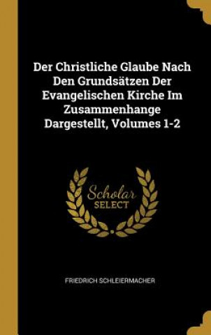 Kniha Der Christliche Glaube Nach Den Grundsätzen Der Evangelischen Kirche Im Zusammenhange Dargestellt, Volumes 1-2 Friedrich Schleiermacher