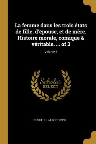 Kniha La femme dans les trois états de fille, d'épouse, et de m?re. Histoire morale, comique & véritable. ... of 3; Volume 2 Restif De La Bretonne