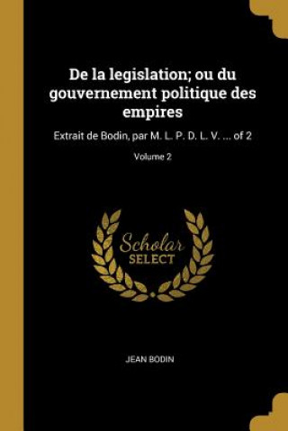 Carte De la legislation; ou du gouvernement politique des empires: Extrait de Bodin, par M. L. P. D. L. V. ... of 2; Volume 2 Jean Bodin