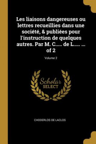 Kniha Les liaisons dangereuses ou lettres recueillies dans une société, & publiées pour l'instruction de quelques autres. Par M. C..... de L..... ... of 2; Choderlos De Laclos