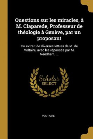 Kniha Questions sur les miracles, ? M. Claparede, Professeur de théologie ? Gen?ve, par un proposant: Ou extrait de diverses lettres de M. de Voltaire, avec Voltaire