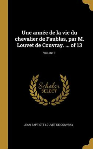 Kniha Une année de la vie du chevalier de Faublas, par M. Louvet de Couvray. ... of 13; Volume 1 Jean-Baptiste Louvet De Couvray