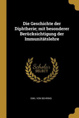 Kniha Die Geschichte Der Diphtherie; Mit Besonderer Berücksichtigung Der Immunitätslehre Emil Von Behring