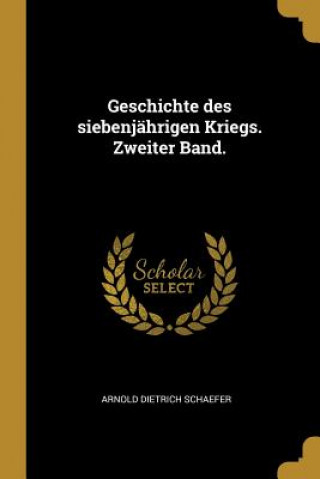 Kniha Geschichte Des Siebenjährigen Kriegs. Zweiter Band. Arnold Dietrich Schaefer