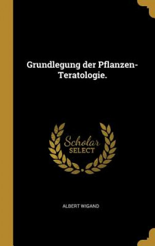 Kniha Grundlegung Der Pflanzen-Teratologie. Albert Wigand