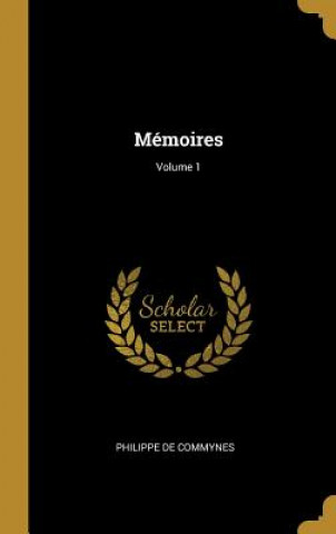 Könyv Mémoires; Volume 1 Philippe De Commynes
