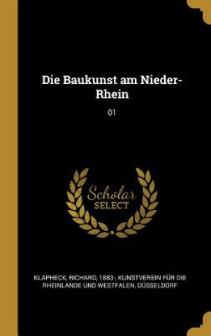 Könyv Die Baukunst Am Nieder-Rhein: 01 Richard Klapheck