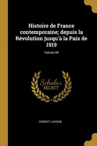 Kniha Histoire de France contemporaine; depuis la Révolution jusqu'? la Paix de 1919; Volume 08 Ernest Lavisse