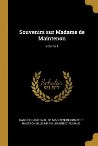 Könyv Souvenirs sur Madame de Maintenon; Volume 1 Gabriel Hanotaux