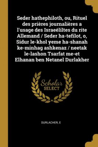 Könyv Seder hathephiloth, ou, Rituel des pri?res journali?res a l'usage des Israeéliltes du rite Allemand / Seder ha-tefilot, o, Sidur le-khol yeme ha-shana E. Durlacher