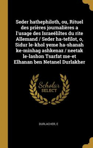 Книга Seder hathephiloth, ou, Rituel des pri?res journali?res a l'usage des Israeéliltes du rite Allemand / Seder ha-tefilot, o, Sidur le-khol yeme ha-shana E. Durlacher