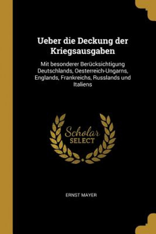 Kniha Ueber Die Deckung Der Kriegsausgaben: Mit Besonderer Berücksichtigung Deutschlands, Oesterreich-Ungarns, Englands, Frankreichs, Russlands Und Italiens Ernst Mayer