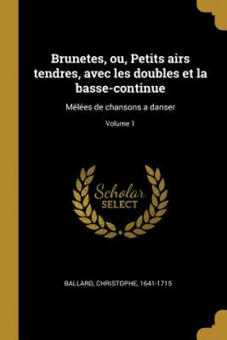 Kniha Brunetes, ou, Petits airs tendres, avec les doubles et la basse-continue: Mélées de chansons a danser; Volume 1 Christophe Ballard