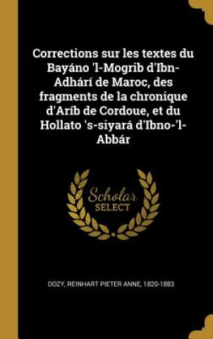 Carte Corrections sur les textes du Bayáno 'l-Mogrib d'Ibn-Adhárí de Maroc, des fragments de la chronique d'Aríb de Cordoue, et du Hollato 's-siyará d'Ibno- Reinhart Pieter Anne Dozy