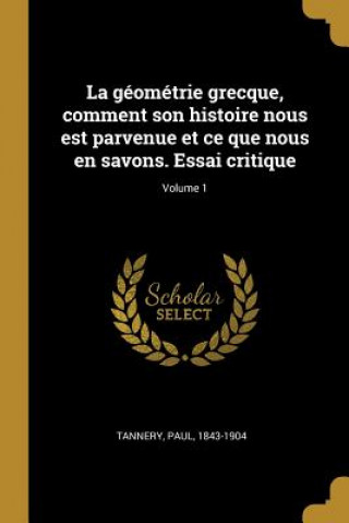 Książka La géométrie grecque, comment son histoire nous est parvenue et ce que nous en savons. Essai critique; Volume 1 Paul Tannery