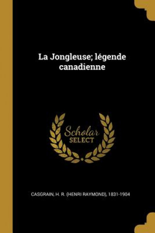 Kniha La Jongleuse; légende canadienne H. R. (Henri Raymond) Casgrain