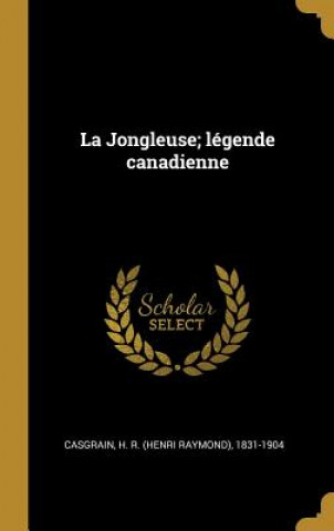 Kniha La Jongleuse; légende canadienne H. R. (Henri Raymond) Casgrain