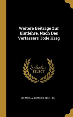 Carte Weitere Beiträge Zur Blutlehre, Nach Des Verfassers Tode Hrsg Alexander Schmidt