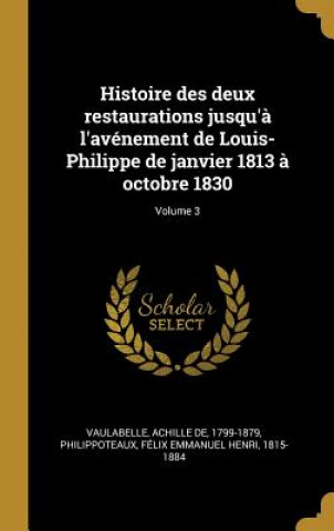 Könyv Histoire des deux restaurations jusqu'? l'avénement de Louis-Philippe de janvier 1813 ? octobre 1830; Volume 3 Achille De Vaulabelle